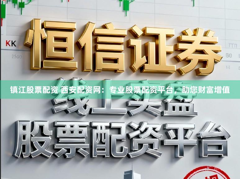 镇江股票配资 西安配资网：专业股票配资平台，助您财富增值