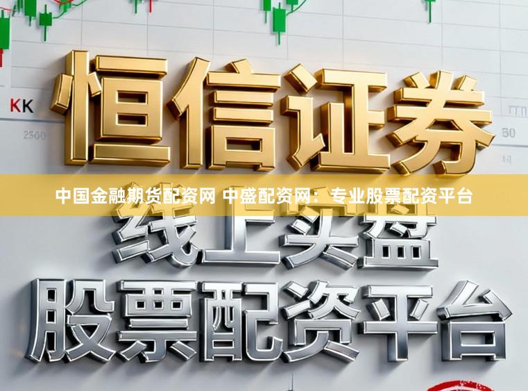 中国金融期货配资网 中盛配资网：专业股票配资平台