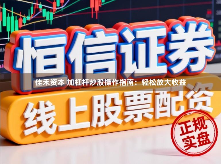 佳禾资本 加杠杆炒股操作指南：轻松放大收益