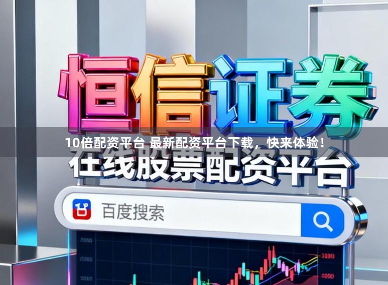10倍配资平台 最新配资平台下载，快来体验！