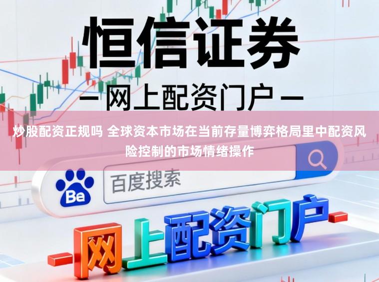 炒股配资正规吗 全球资本市场在当前存量博弈格局里中配资风险控制的市场情绪操作