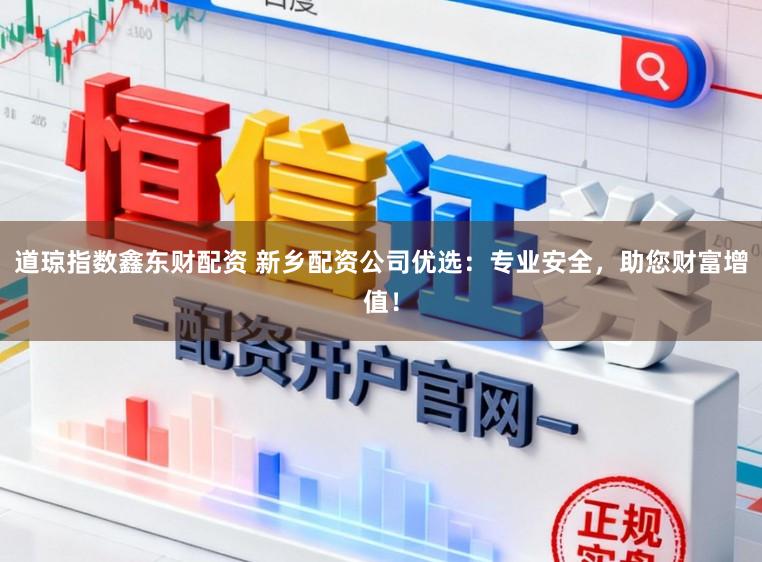 道琼指数鑫东财配资 新乡配资公司优选：专业安全，助您财富增值！