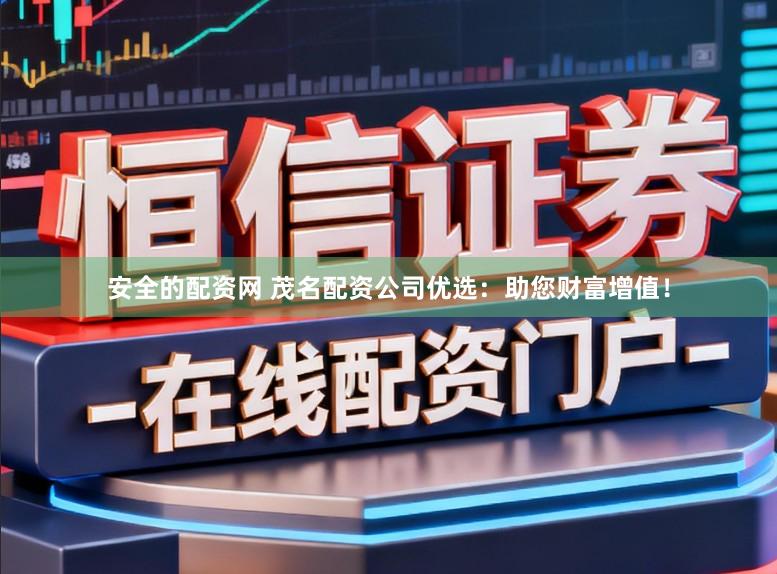 安全的配资网 茂名配资公司优选：助您财富增值！