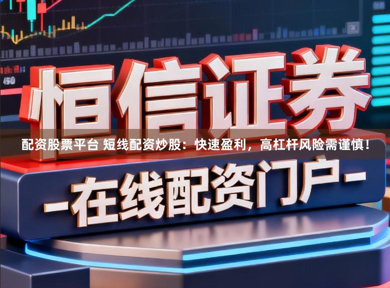 配资股票平台 短线配资炒股：快速盈利，高杠杆风险需谨慎！