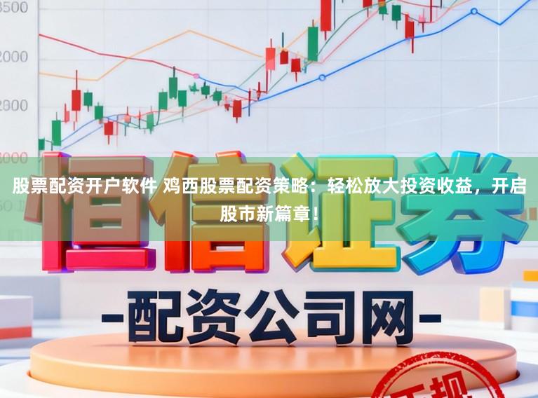 股票配资开户软件 鸡西股票配资策略：轻松放大投资收益，开启股市新篇章！