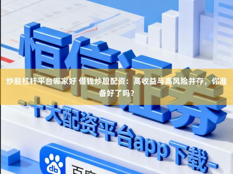 炒股杠杆平台哪家好 借钱炒股配资：高收益与高风险并存，你准备好了吗？