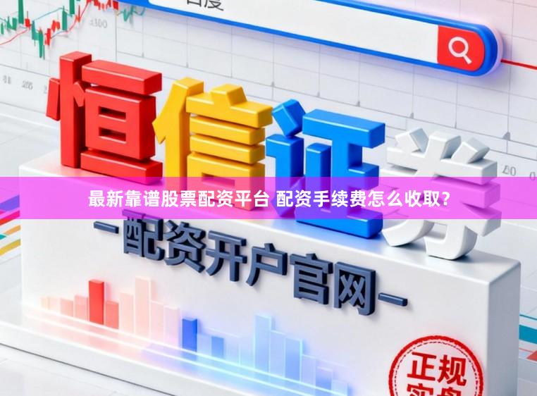 最新靠谱股票配资平台 配资手续费怎么收取？