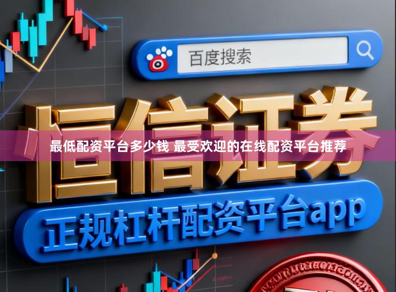最低配资平台多少钱 最受欢迎的在线配资平台推荐