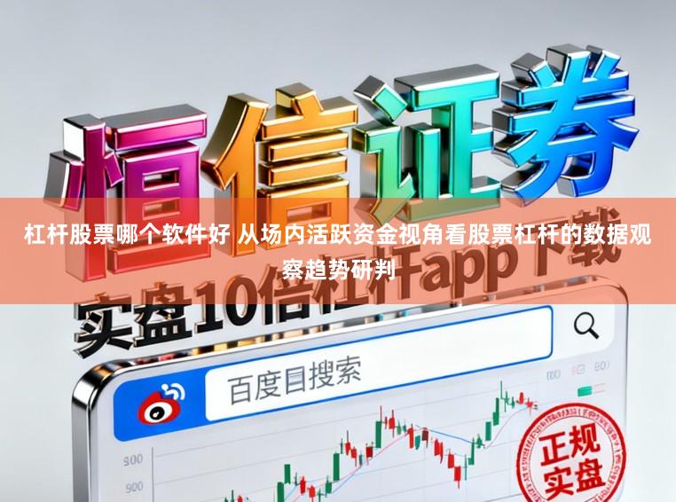 杠杆股票哪个软件好 从场内活跃资金视角看股票杠杆的数据观察趋势研判