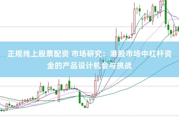 正规线上股票配资 市场研究：港股市场中杠杆资金的产品设计机会与挑战