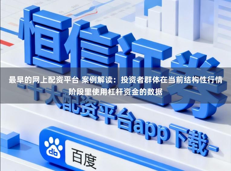 最早的网上配资平台 案例解读：投资者群体在当前结构性行情阶段里使用杠杆资金的数据