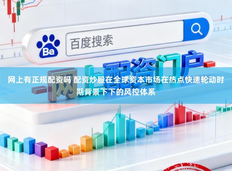 网上有正规配资吗 配资炒股在全球资本市场在热点快速轮动时期背景下下的风控体系