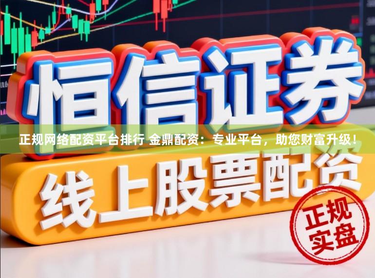 正规网络配资平台排行 金鼎配资：专业平台，助您财富升级！