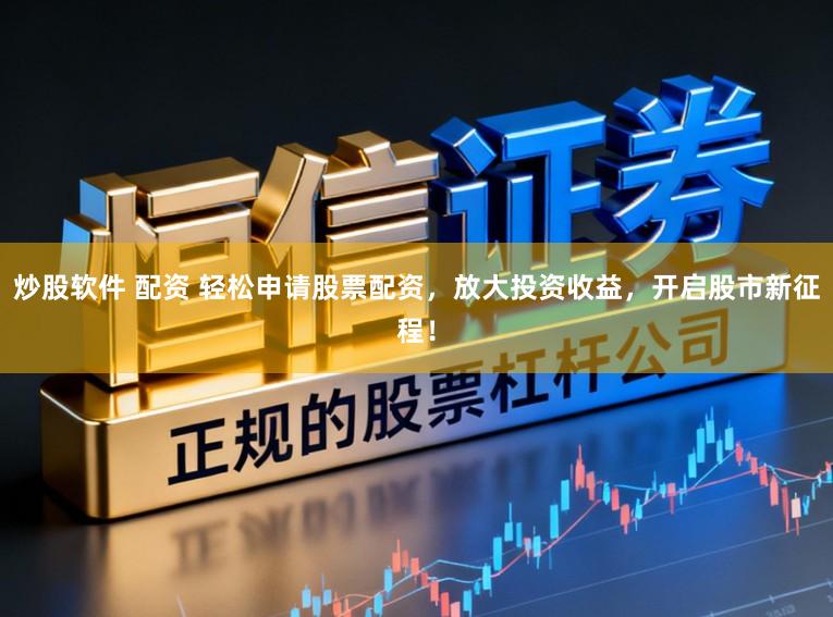 炒股软件 配资 轻松申请股票配资，放大投资收益，开启股市新征程！