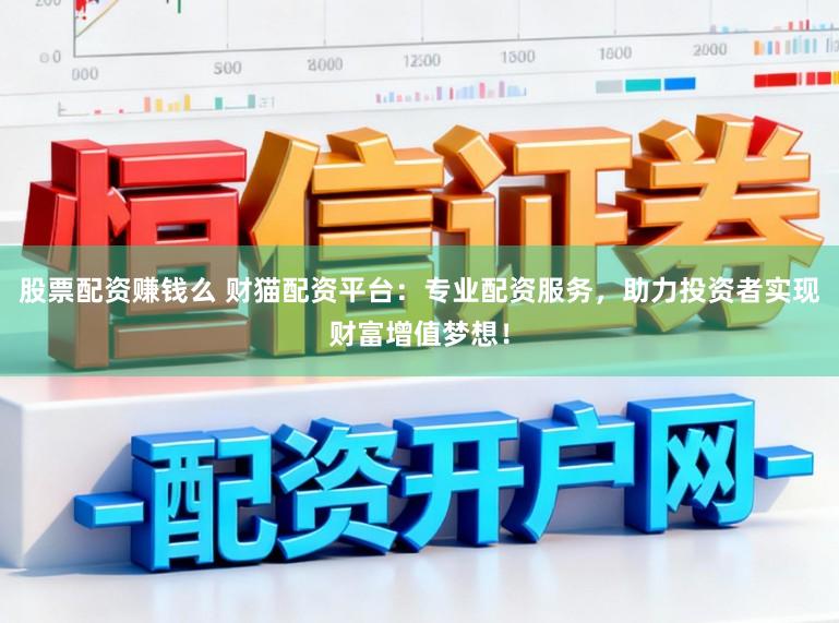 股票配资赚钱么 财猫配资平台：专业配资服务，助力投资者实现财富增值梦想！