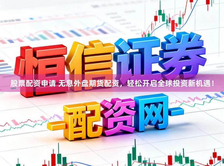 股票配资申请 无息外盘期货配资，轻松开启全球投资新机遇！
