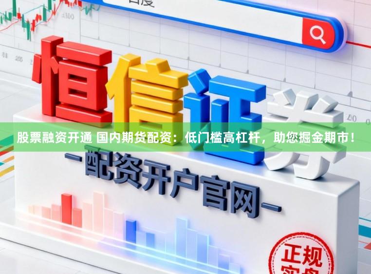 股票融资开通 国内期货配资：低门槛高杠杆，助您掘金期市！