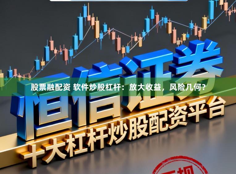 股票融配资 软件炒股杠杆：放大收益，风险几何？