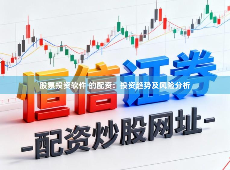 股票投资软件 的配资：投资趋势及风险分析