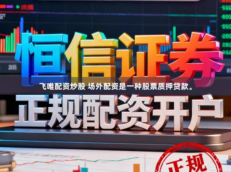 飞唯配资炒股 场外配资是一种股票质押贷款。
