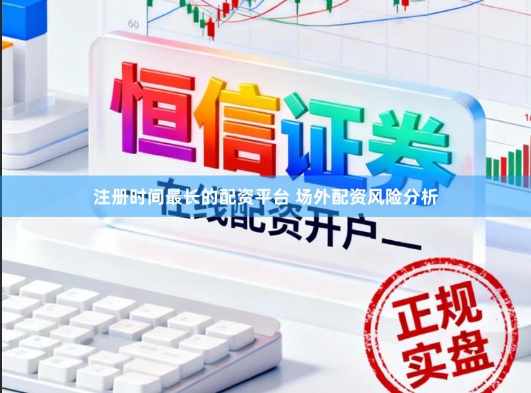 注册时间最长的配资平台 场外配资风险分析