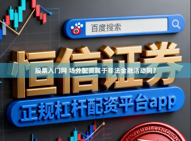 股票入门网 场外配资属于非法金融活动吗？