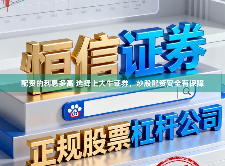配资的利息多高 选择上大牛证券，炒股配资安全有保障
