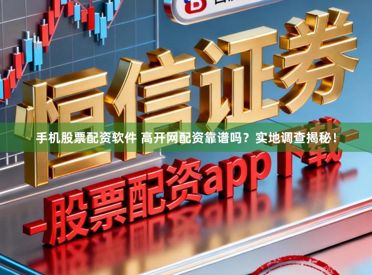 手机股票配资软件 高开网配资靠谱吗？实地调查揭秘！
