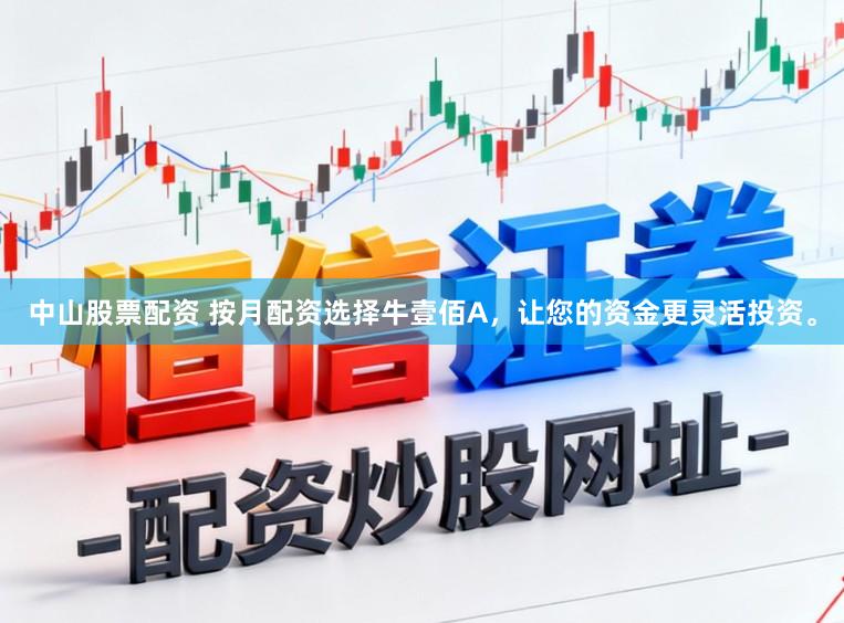 中山股票配资 按月配资选择牛壹佰A，让您的资金更灵活投资。