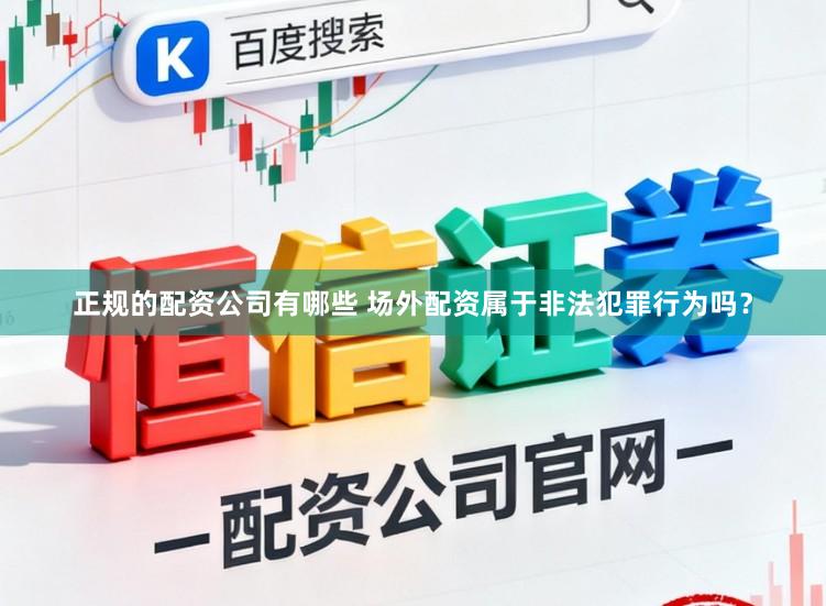 正规的配资公司有哪些 场外配资属于非法犯罪行为吗？