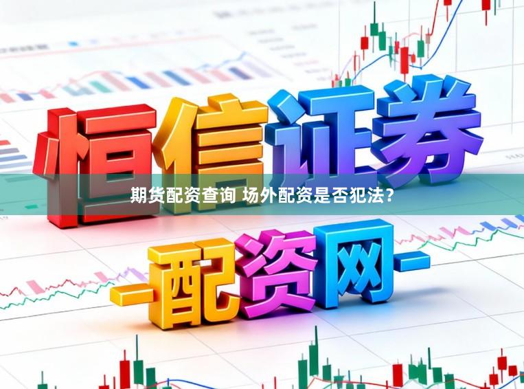 期货配资查询 场外配资是否犯法？