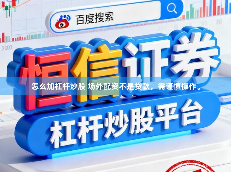 怎么加杠杆炒股 场外配资不是贷款，需谨慎操作。