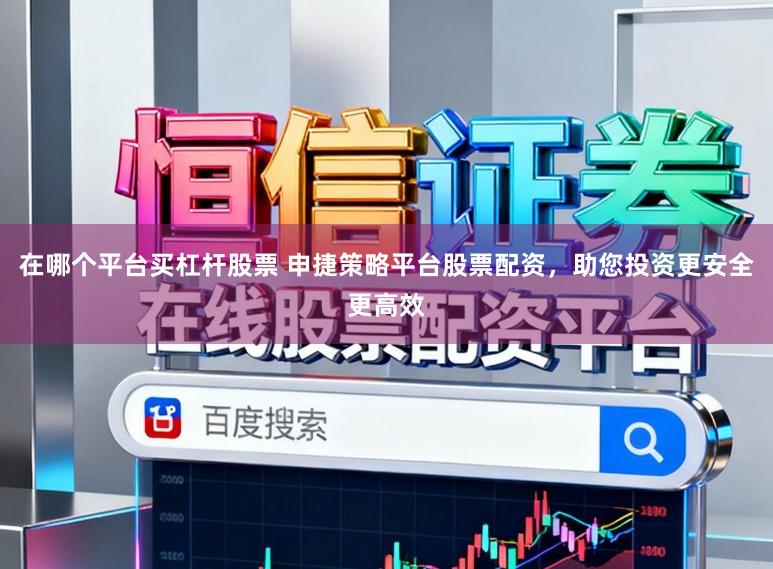 在哪个平台买杠杆股票 申捷策略平台股票配资，助您投资更安全更高效