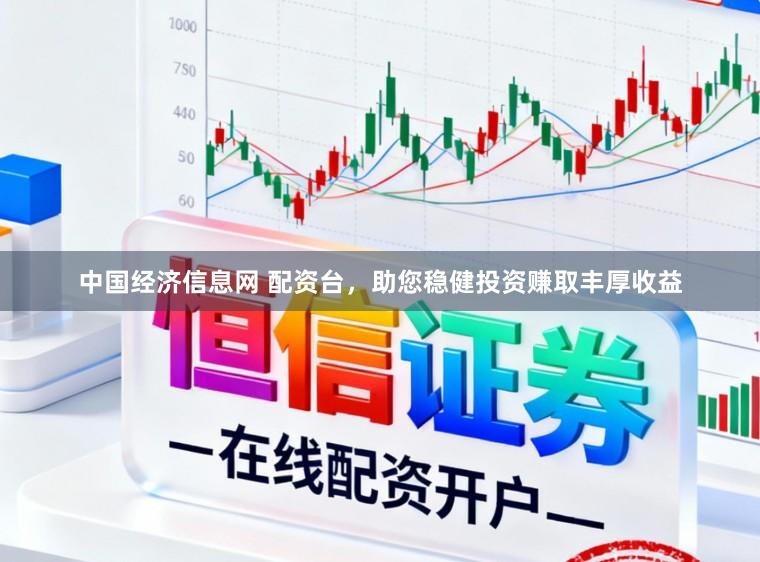 中国经济信息网 配资台，助您稳健投资赚取丰厚收益