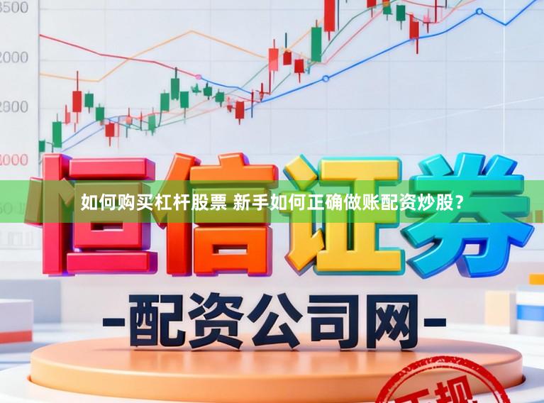 如何购买杠杆股票 新手如何正确做账配资炒股？