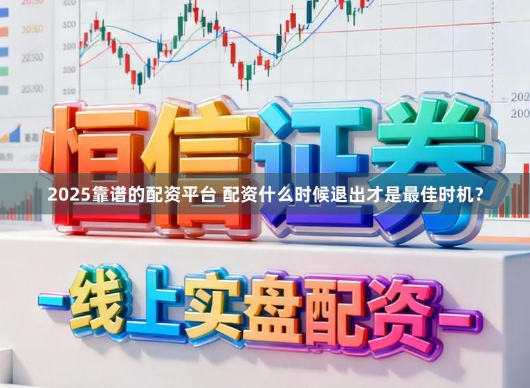 2025靠谱的配资平台 配资什么时候退出才是最佳时机？