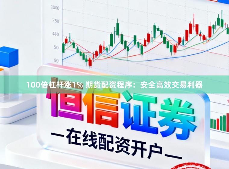 100倍杠杆涨1% 期货配资程序：安全高效交易利器