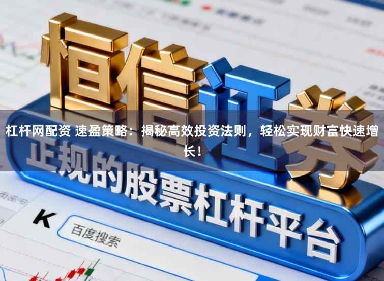 杠杆网配资 速盈策略：揭秘高效投资法则，轻松实现财富快速增长！