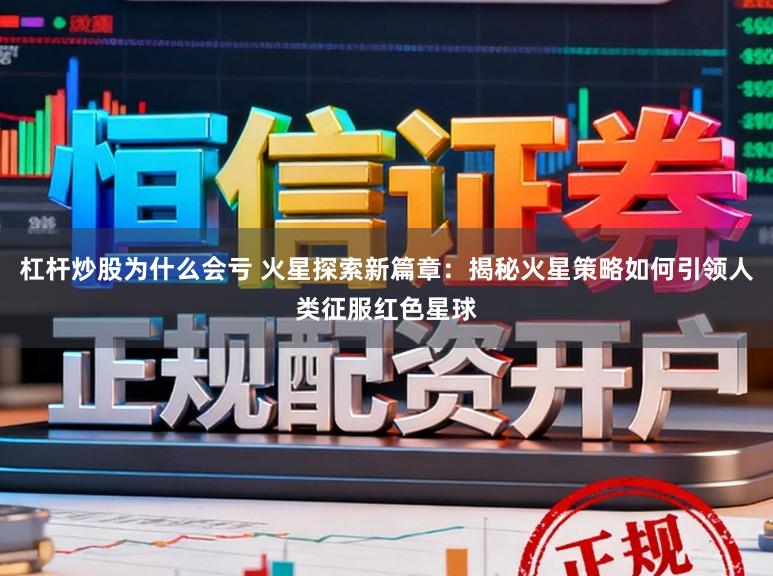 杠杆炒股为什么会亏 火星探索新篇章：揭秘火星策略如何引领人类征服红色星球