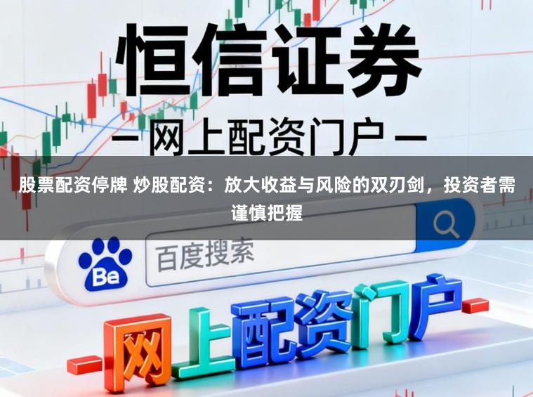 股票配资停牌 炒股配资：放大收益与风险的双刃剑，投资者需谨慎把握