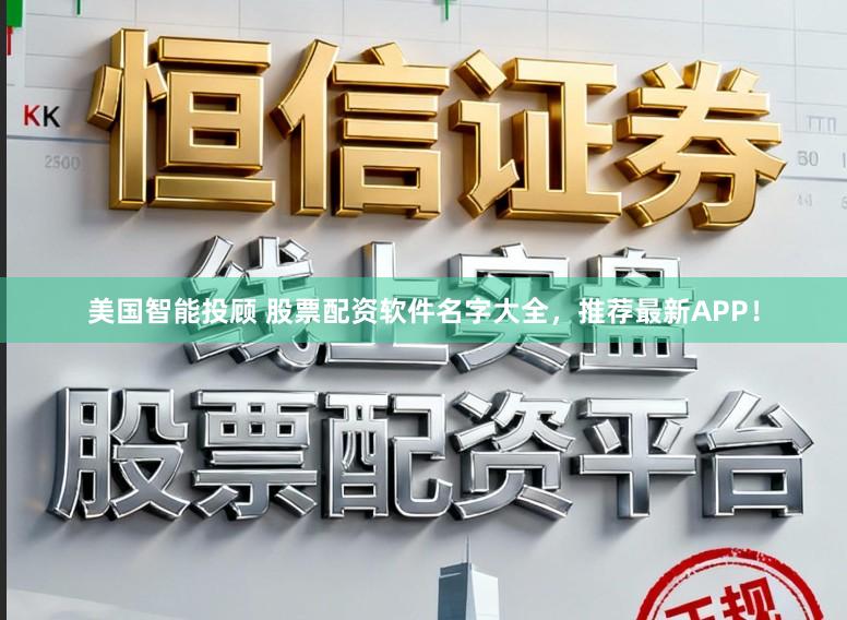 美国智能投顾 股票配资软件名字大全，推荐最新APP！