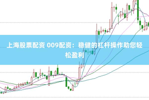 上海股票配资 009配资：稳健的杠杆操作助您轻松盈利