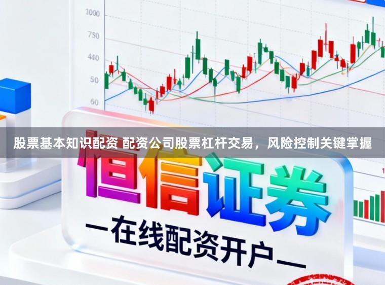 股票基本知识配资 配资公司股票杠杆交易，风险控制关键掌握