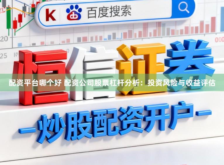 配资平台哪个好 配资公司股票杠杆分析：投资风险与收益评估