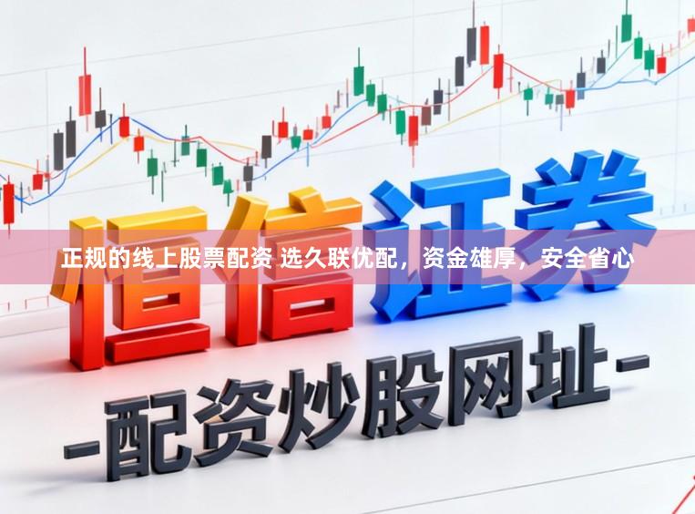 正规的线上股票配资 选久联优配，资金雄厚，安全省心