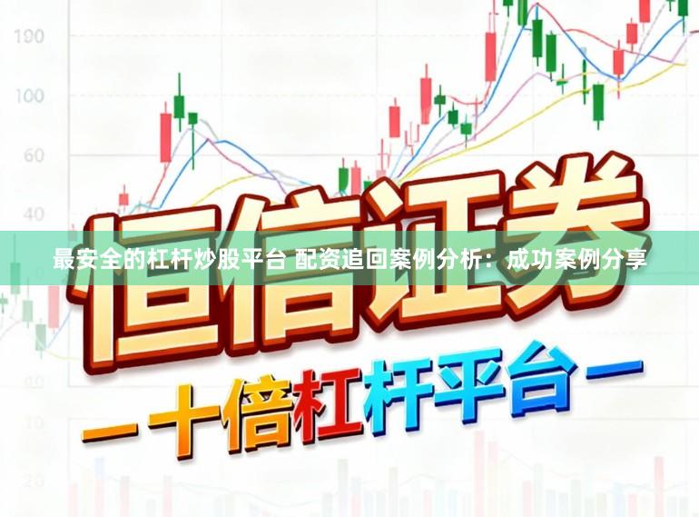 最安全的杠杆炒股平台 配资追回案例分析：成功案例分享