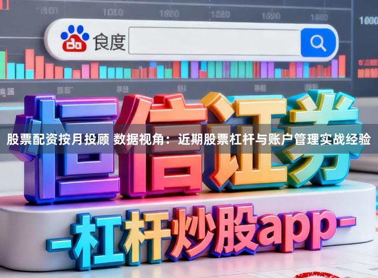 股票配资按月投顾 数据视角：近期股票杠杆与账户管理实战经验