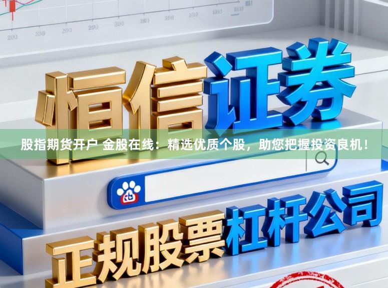 股指期货开户 金股在线：精选优质个股，助您把握投资良机！